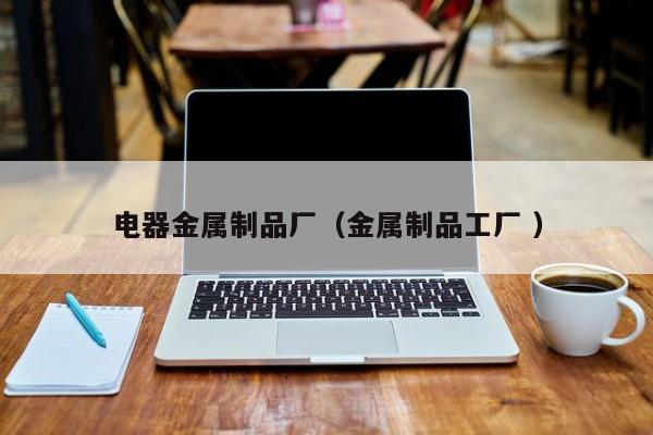 電器金屬制品廠（金屬制品工廠 ）