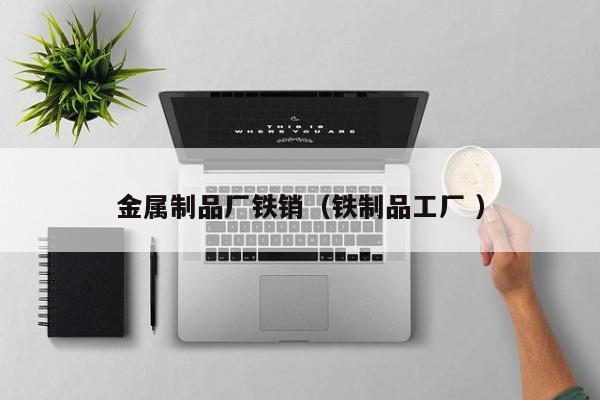 金屬制品廠鐵銷（鐵制品工廠 ）