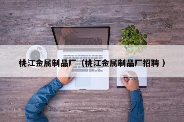 桃江金屬制品廠（桃江金屬制品廠招聘 ）